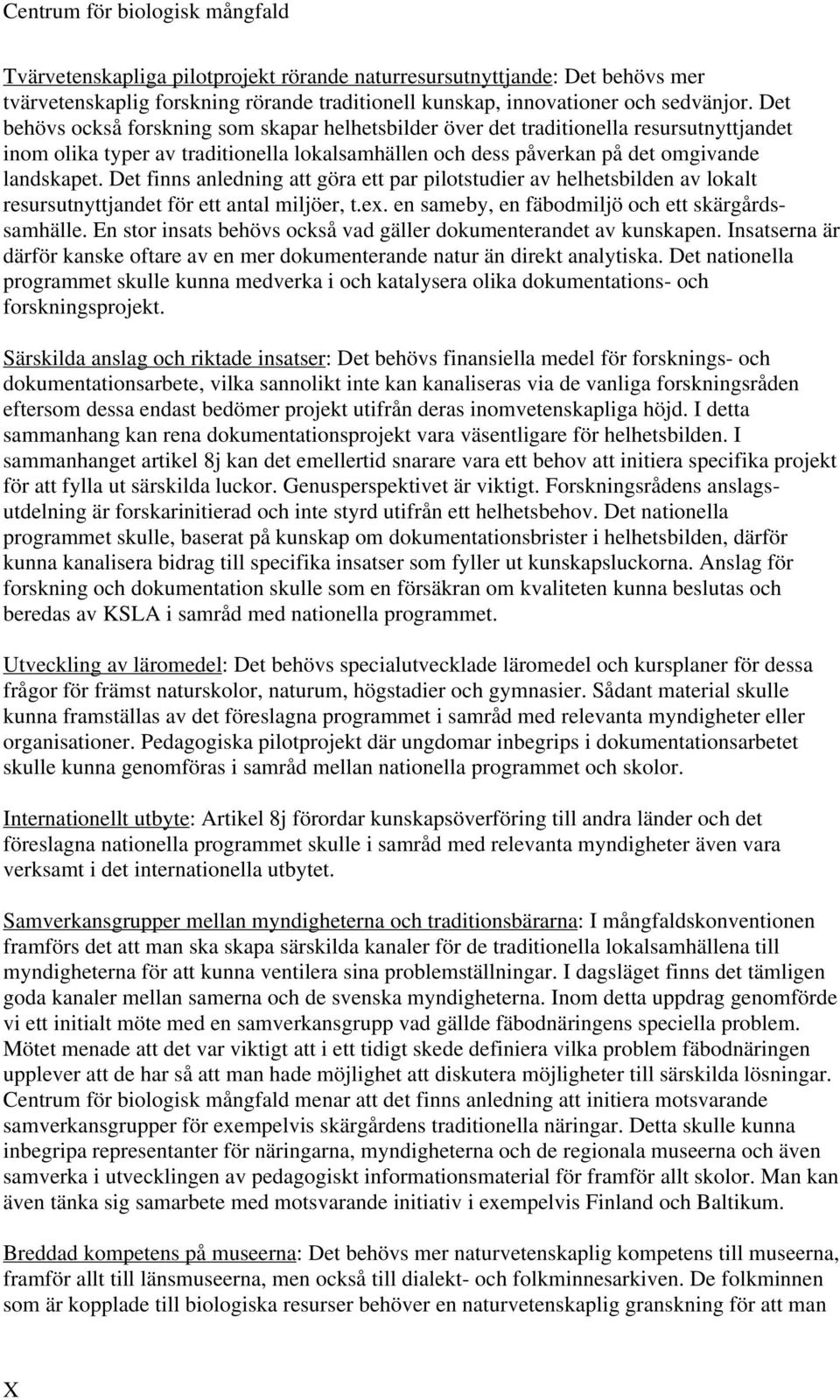 Det finns anledning att göra ett par pilotstudier av helhetsbilden av lokalt resursutnyttjandet för ett antal miljöer, t.ex. en sameby, en fäbodmiljö och ett skärgårdssamhälle.