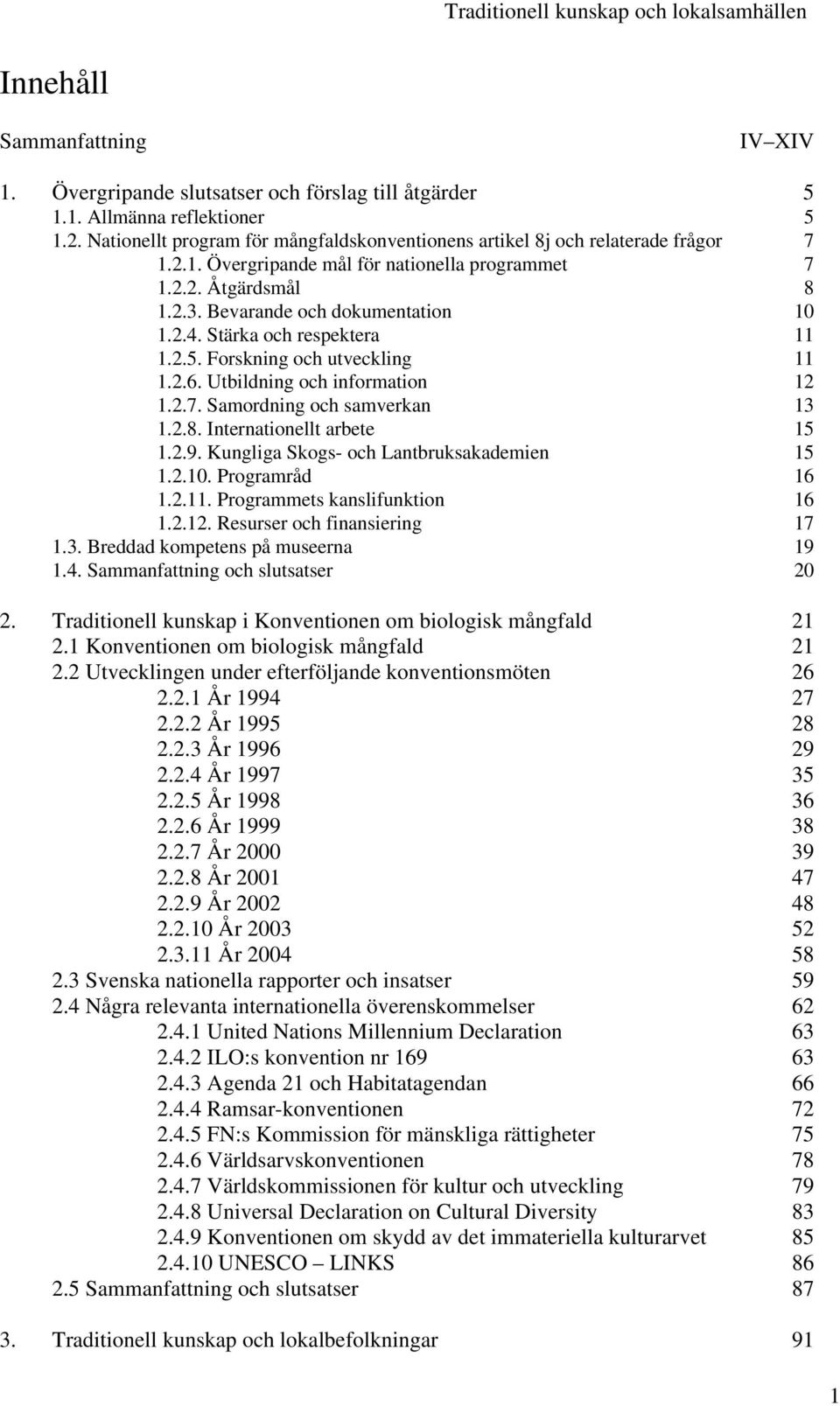 Stärka och respektera 11 1.2.5. Forskning och utveckling 11 1.2.6. Utbildning och information 12 1.2.7. Samordning och samverkan 13 1.2.8. Internationellt arbete 15 1.2.9.