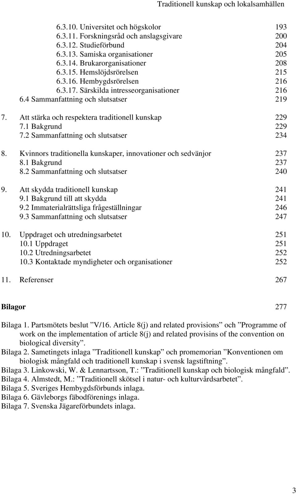 Att stärka och respektera traditionell kunskap 229 7.1 Bakgrund 229 7.2 Sammanfattning och slutsatser 234 8. Kvinnors traditionella kunskaper, innovationer och sedvänjor 237 8.1 Bakgrund 237 8.