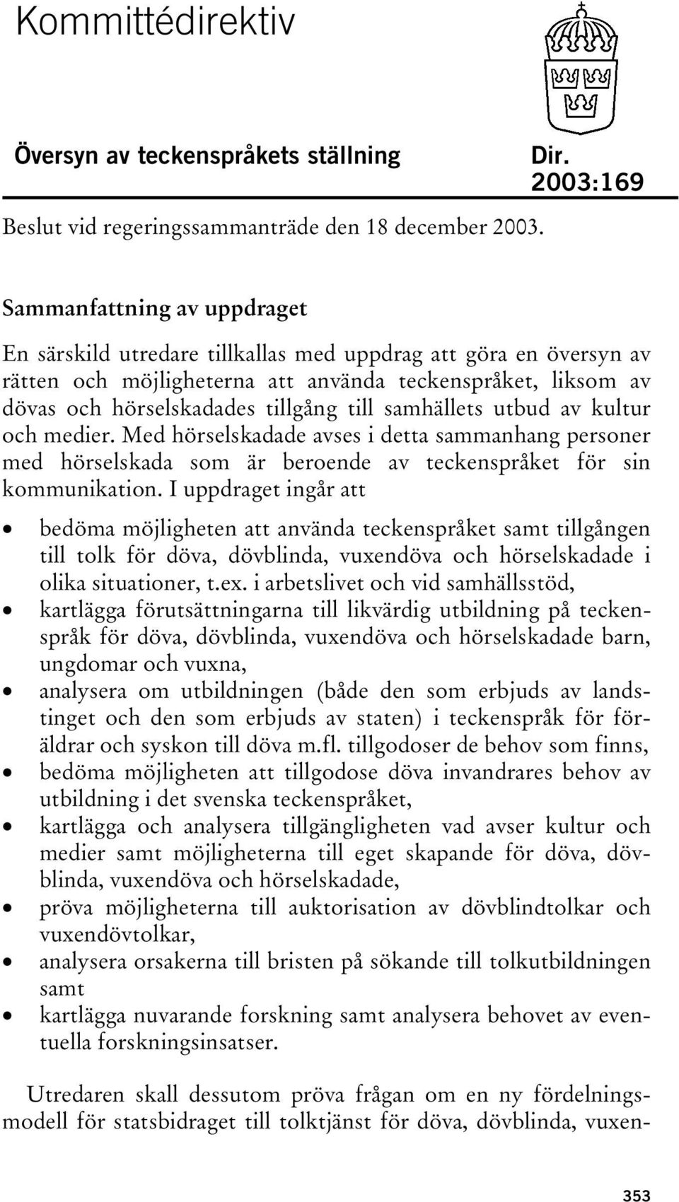 till samhällets utbud av kultur och medier. Med hörselskadade avses i detta sammanhang personer med hörselskada som är beroende av teckenspråket för sin kommunikation.