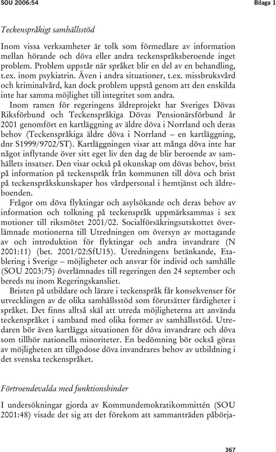 Inom ramen för regeringens äldreprojekt har Sveriges Dövas Riksförbund och Teckenspråkiga Dövas Pensionärsförbund år 2001 genomfört en kartläggning av äldre döva i Norrland och deras behov