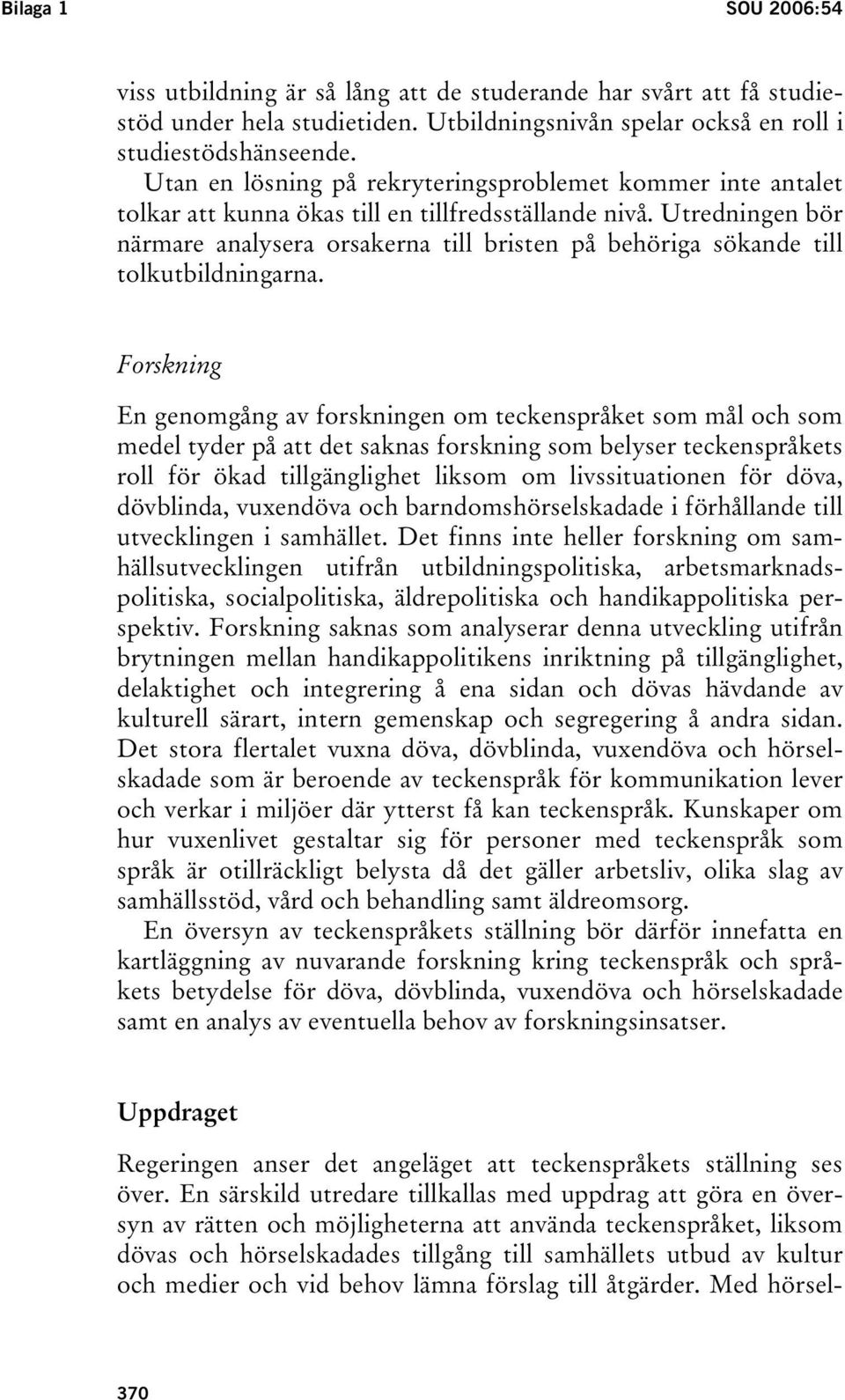 Utredningen bör närmare analysera orsakerna till bristen på behöriga sökande till tolkutbildningarna.