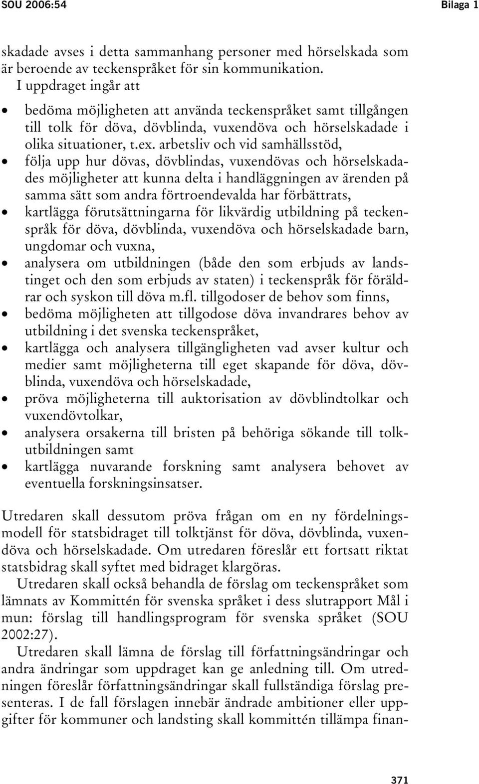 arbetsliv och vid samhällsstöd, följa upp hur dövas, dövblindas, vuxendövas och hörselskadades möjligheter att kunna delta i handläggningen av ärenden på samma sätt som andra förtroendevalda har