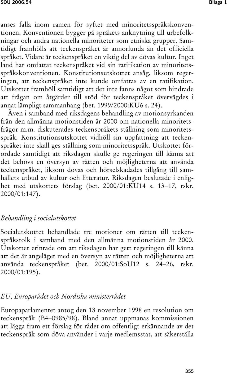 Vidare är teckenspråket en viktig del av dövas kultur. Inget land har omfattat teckenspråket vid sin ratifikation av minoritetsspråkskonventionen.