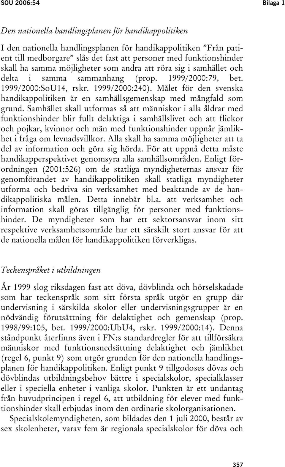 Målet för den svenska handikappolitiken är en samhällsgemenskap med mångfald som grund.