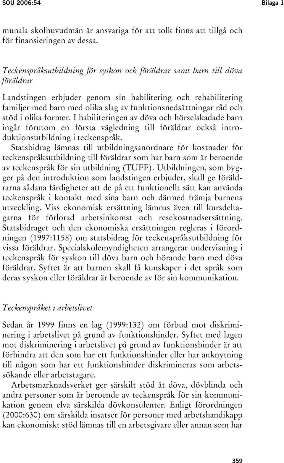 råd och stöd i olika former. I habiliteringen av döva och hörselskadade barn ingår förutom en första vägledning till föräldrar också introduktionsutbildning i teckenspråk.