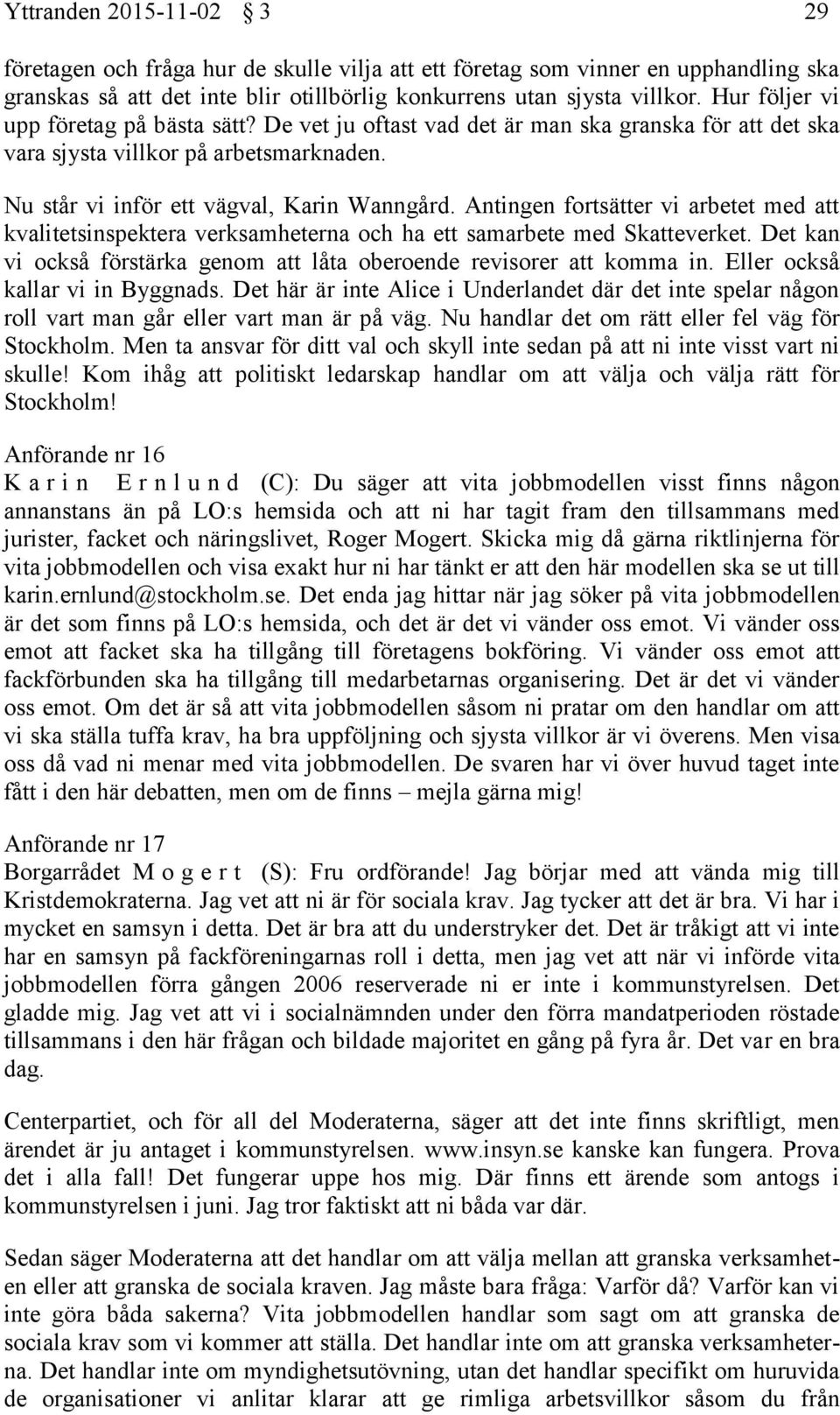 Antingen fortsätter vi arbetet med att kvalitetsinspektera verksamheterna och ha ett samarbete med Skatteverket. Det kan vi också förstärka genom att låta oberoende revisorer att komma in.