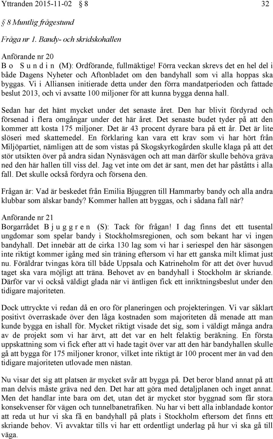 Vi i Alliansen initierade detta under den förra mandatperioden och fattade beslut 2013, och vi avsatte 100 miljoner för att kunna bygga denna hall. Sedan har det hänt mycket under det senaste året.