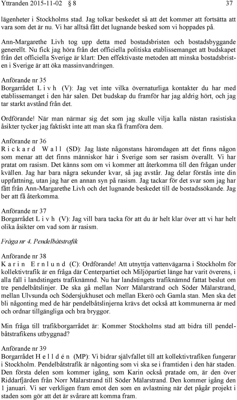 Nu fick jag höra från det officiella politiska etablissemanget att budskapet från det officiella Sverige är klart: Den effektivaste metoden att minska bostadsbristen i Sverige är att öka