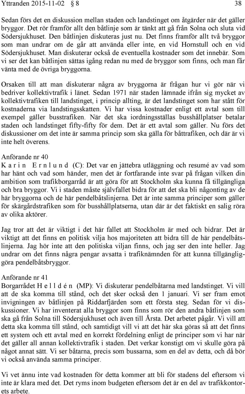 Det finns framför allt två bryggor som man undrar om de går att använda eller inte, en vid Hornstull och en vid Södersjukhuset. Man diskuterar också de eventuella kostnader som det innebär.