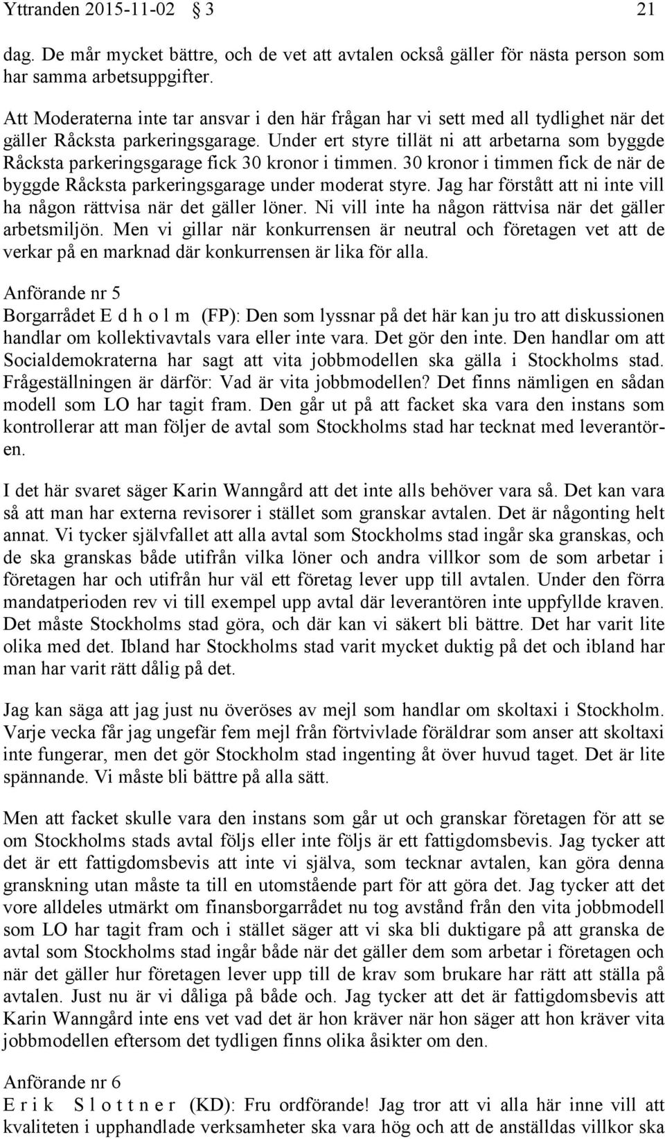 Under ert styre tillät ni att arbetarna som byggde Råcksta parkeringsgarage fick 30 kronor i timmen. 30 kronor i timmen fick de när de byggde Råcksta parkeringsgarage under moderat styre.