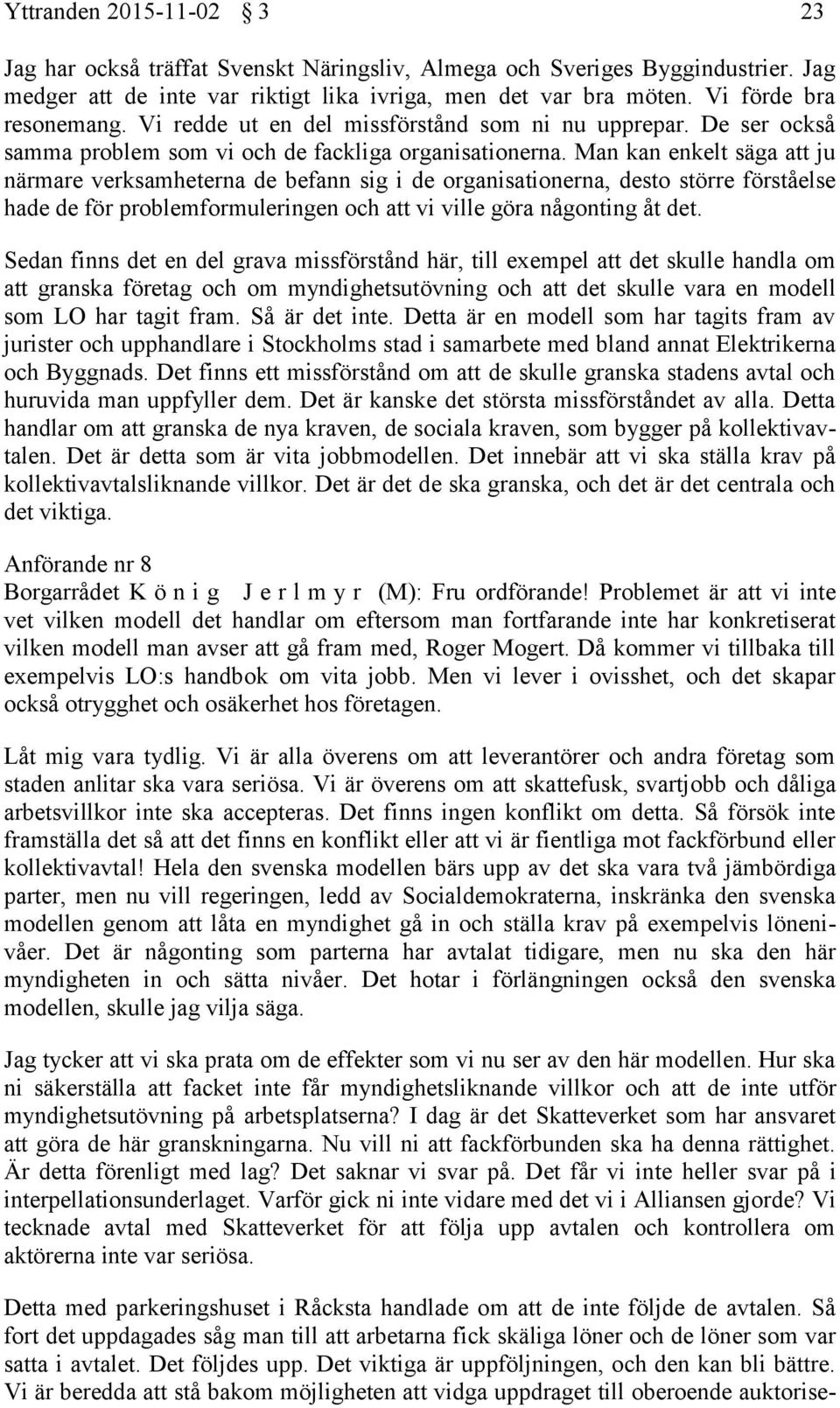 Man kan enkelt säga att ju närmare verksamheterna de befann sig i de organisationerna, desto större förståelse hade de för problemformuleringen och att vi ville göra någonting åt det.