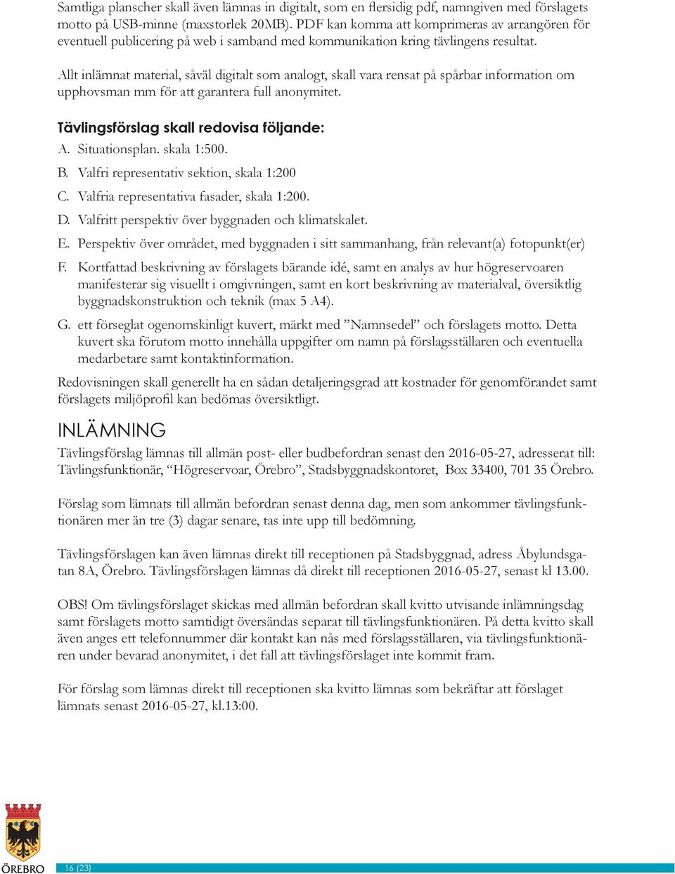 Allt inlämnat material, såväl digitalt som analogt, skall vara rensat på spårbar information om upphovsman mm för att garantera full anonymitet. Tävlingsförslag skall redovisa följande: A.