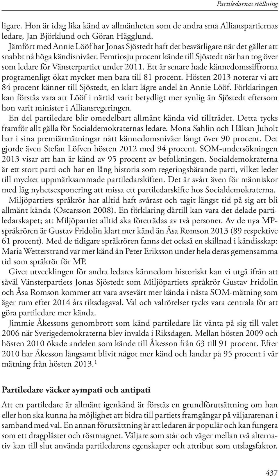 Femtiosju procent kände till Sjöstedt när han tog över som ledare för Vänsterpartiet under 2011. Ett år senare hade kännedomssiffrorna programenligt ökat mycket men bara till 81 procent.