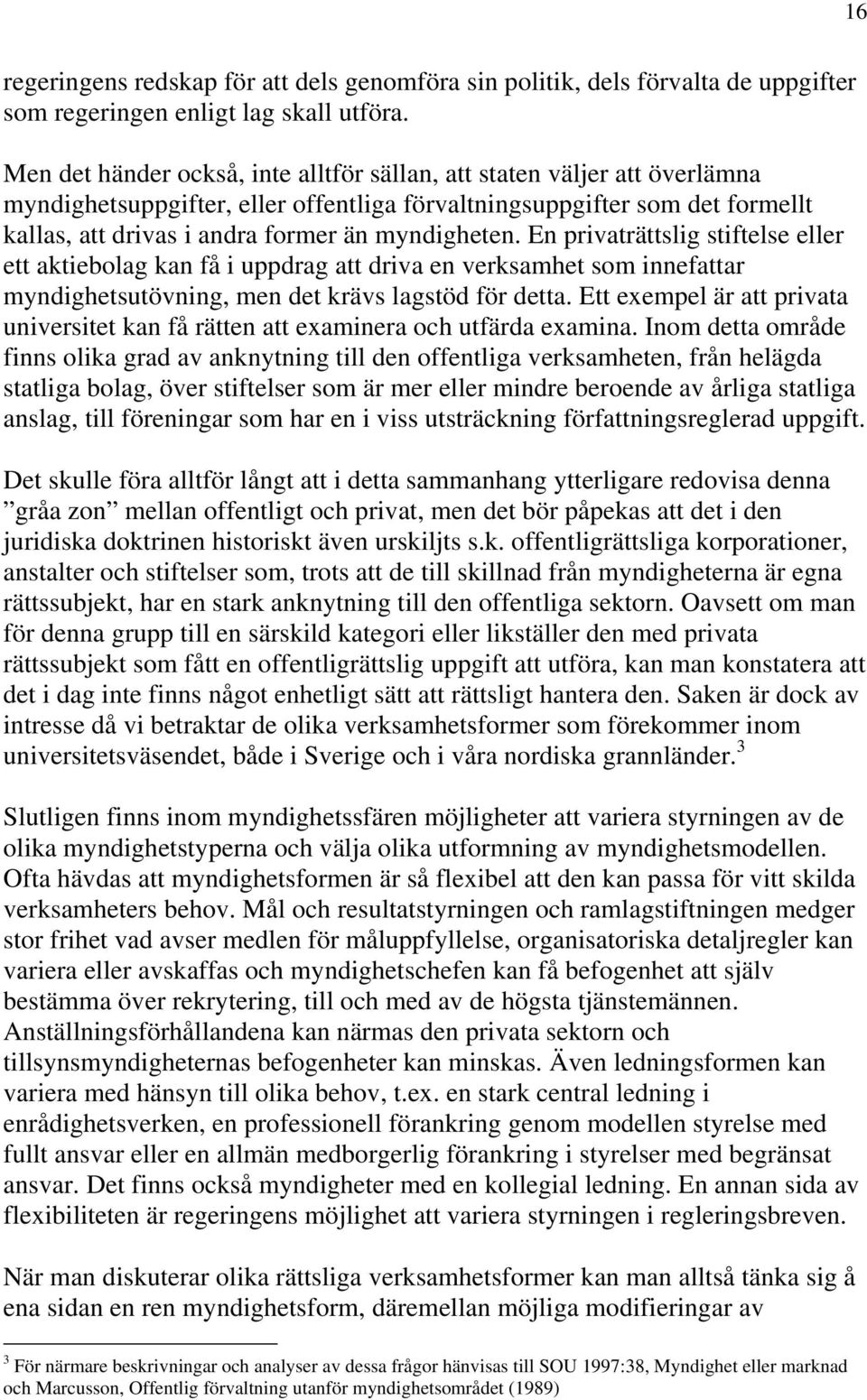 myndigheten. En privaträttslig stiftelse eller ett aktiebolag kan få i uppdrag att driva en verksamhet som innefattar myndighetsutövning, men det krävs lagstöd för detta.