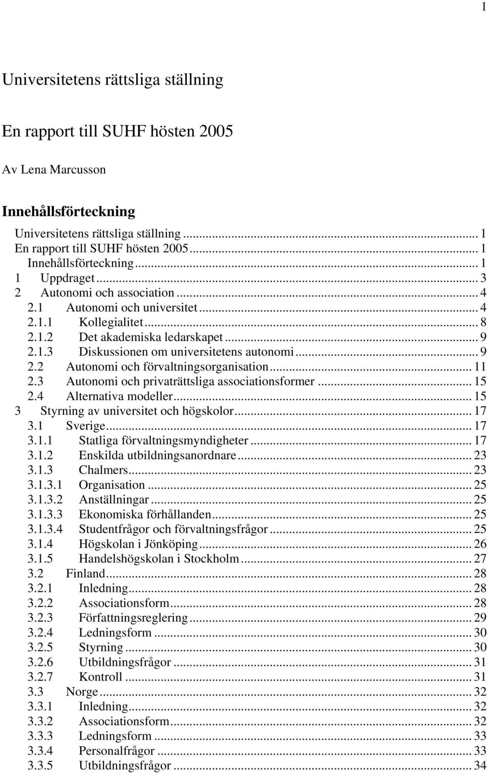 .. 9 2.2 Autonomi och förvaltningsorganisation... 11 2.3 Autonomi och privaträttsliga associationsformer... 15 2.4 Alternativa modeller... 15 3 Styrning av universitet och högskolor... 17 3.1 Sverige.