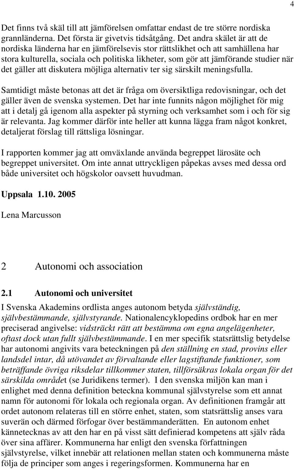 gäller att diskutera möjliga alternativ ter sig särskilt meningsfulla. Samtidigt måste betonas att det är fråga om översiktliga redovisningar, och det gäller även de svenska systemen.