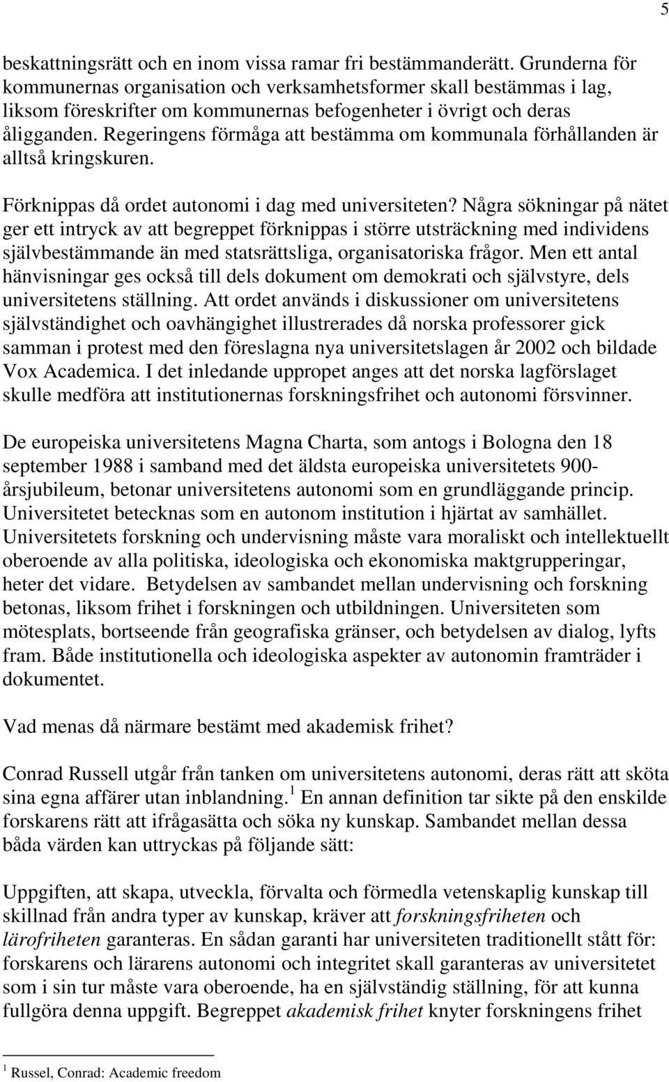 Regeringens förmåga att bestämma om kommunala förhållanden är alltså kringskuren. Förknippas då ordet autonomi i dag med universiteten?