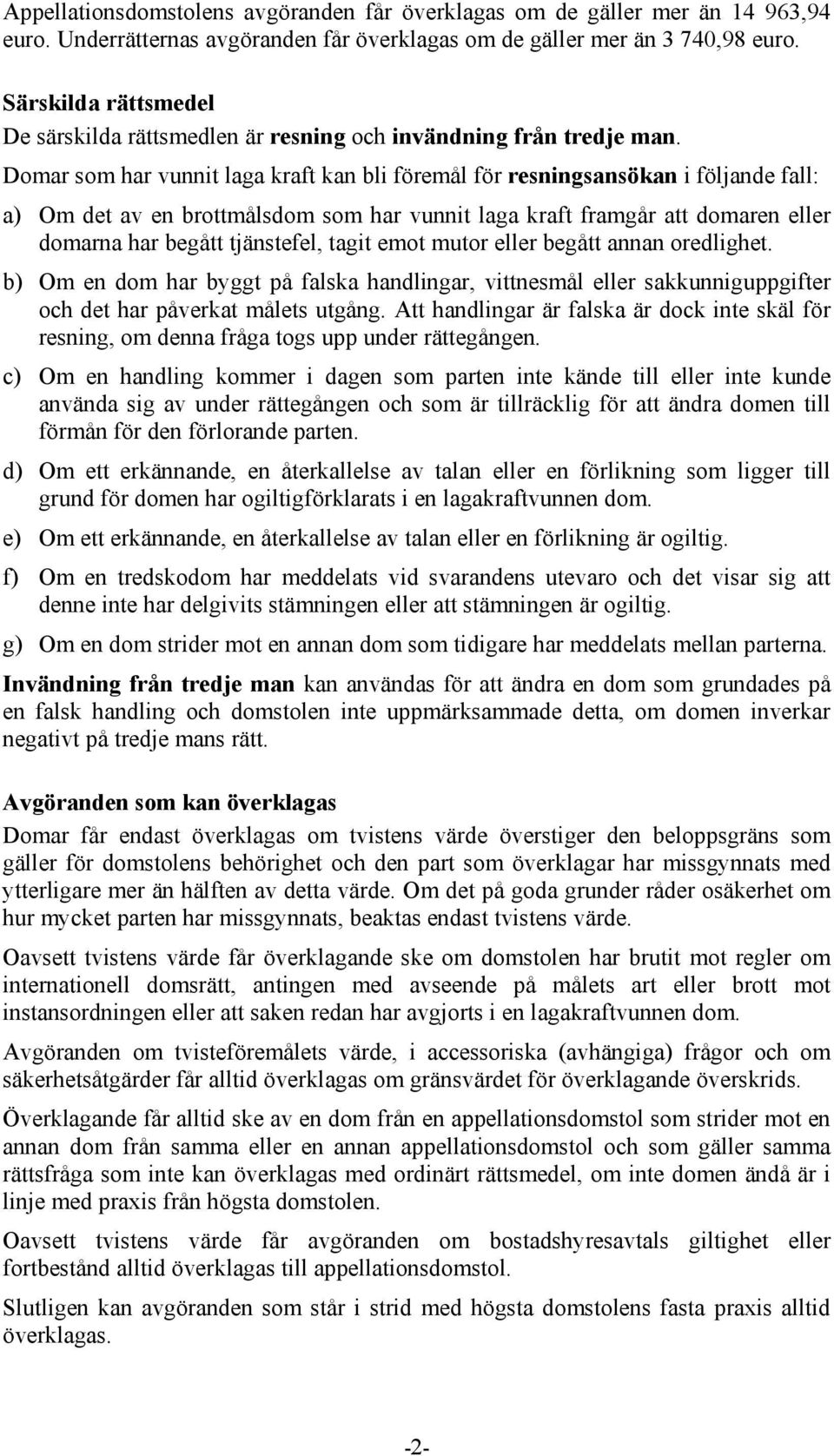 Domar som har vunnit laga kraft kan bli föremål för resningsansökan i följande fall: a) Om det av en brottmålsdom som har vunnit laga kraft framgår att domaren eller domarna har begått tjänstefel,