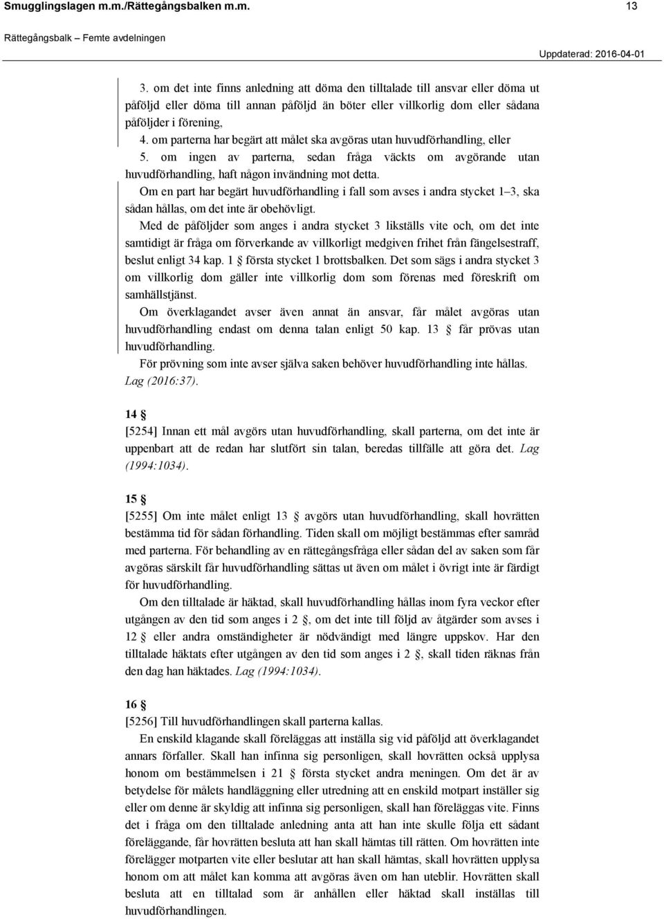 om parterna har begärt att målet ska avgöras utan huvudförhandling, eller 5. om ingen av parterna, sedan fråga väckts om avgörande utan huvudförhandling, haft någon invändning mot detta.