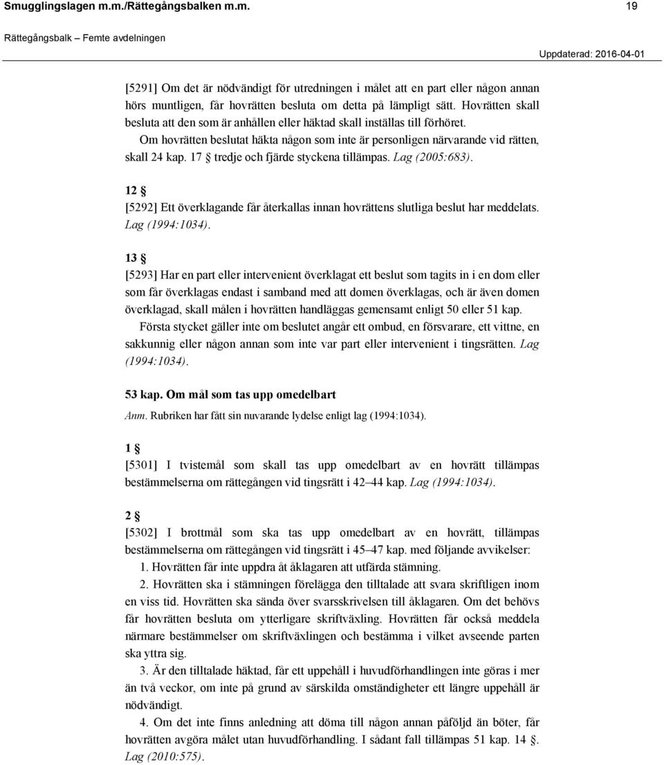 17 tredje och fjärde styckena tillämpas. Lag (2005:683). 12 [5292] Ett överklagande får återkallas innan hovrättens slutliga beslut har meddelats.