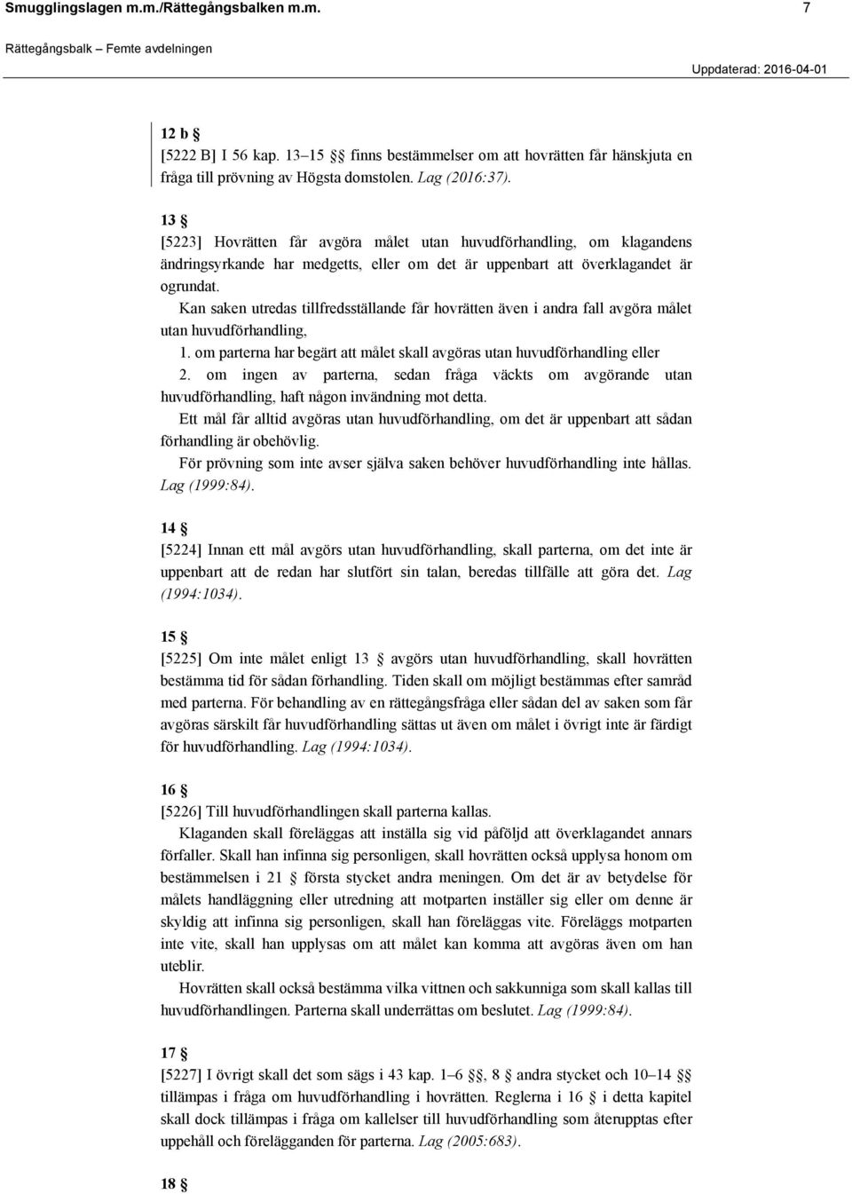 Kan saken utredas tillfredsställande får hovrätten även i andra fall avgöra målet utan huvudförhandling, 1. om parterna har begärt att målet skall avgöras utan huvudförhandling eller 2.