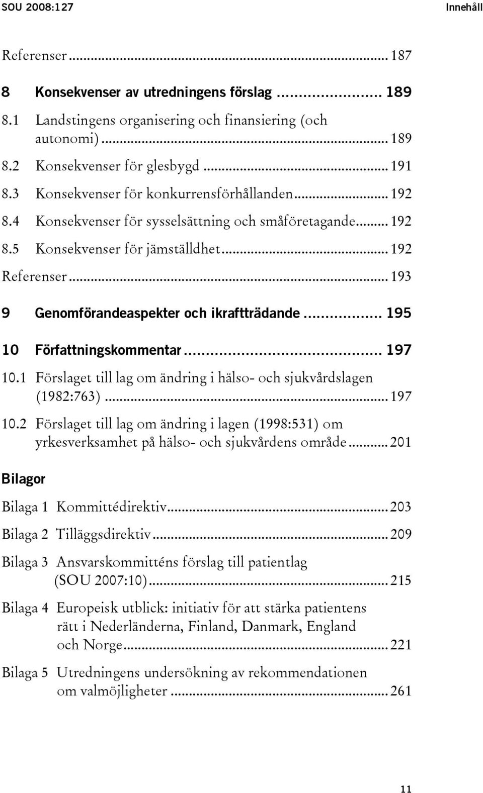 .. 193 9 Genomförandeaspekter och ikraftträdande... 195 10 Författningskommentar... 197 10.1 Förslaget till lag om ändring i hälso- och sjukvårdslagen (1982:763)... 197 10.2 Förslaget till lag om ändring i lagen (1998:531) om yrkesverksamhet på hälso- och sjukvårdens område.