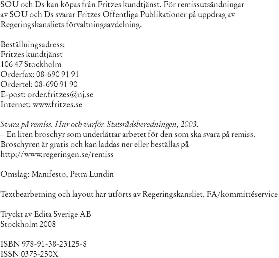 Statsrådsberedningen, 2003. En liten broschyr som underlättar arbetet för den som ska svara på remiss. Broschyren är gratis och kan laddas ner eller beställas på http://www.regeringen.