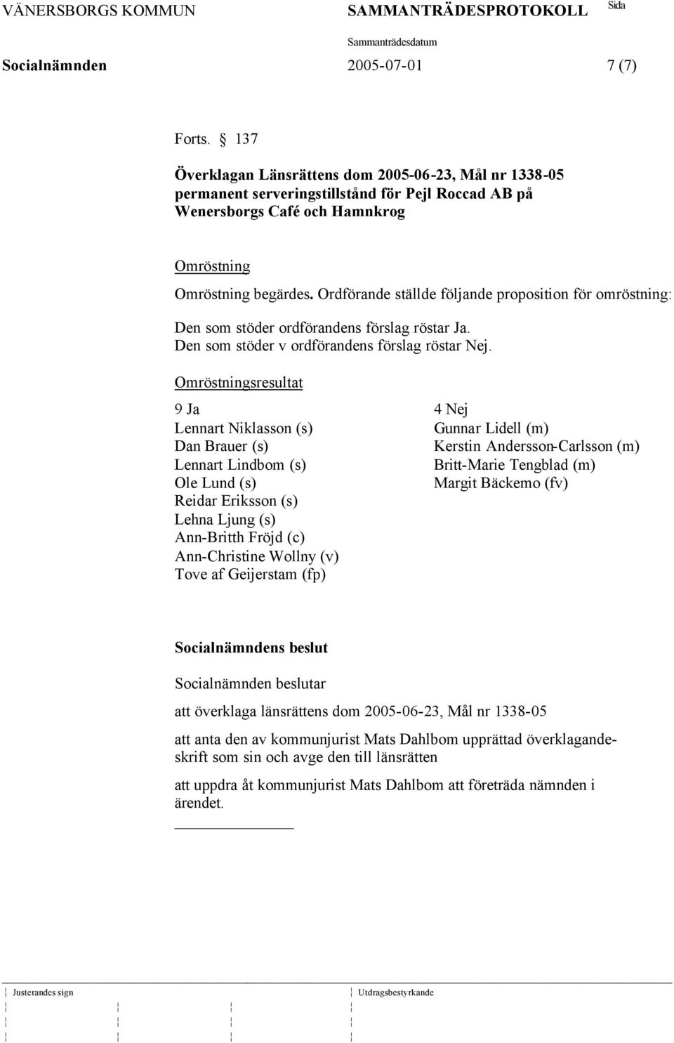 Ordförande ställde följande proposition för omröstning: Den som stöder ordförandens förslag röstar Ja. Den som stöder v ordförandens förslag röstar Nej.