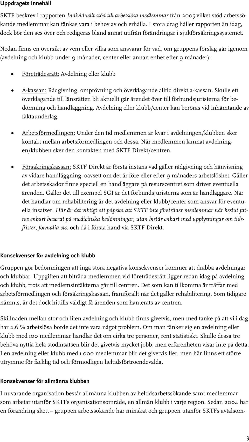 Nedan finns en översikt av vem eller vilka som ansvarar för vad, om gruppens förslag går igenom (avdelning och klubb under 9 månader, center eller annan enhet efter 9 månader): Företrädesrätt: