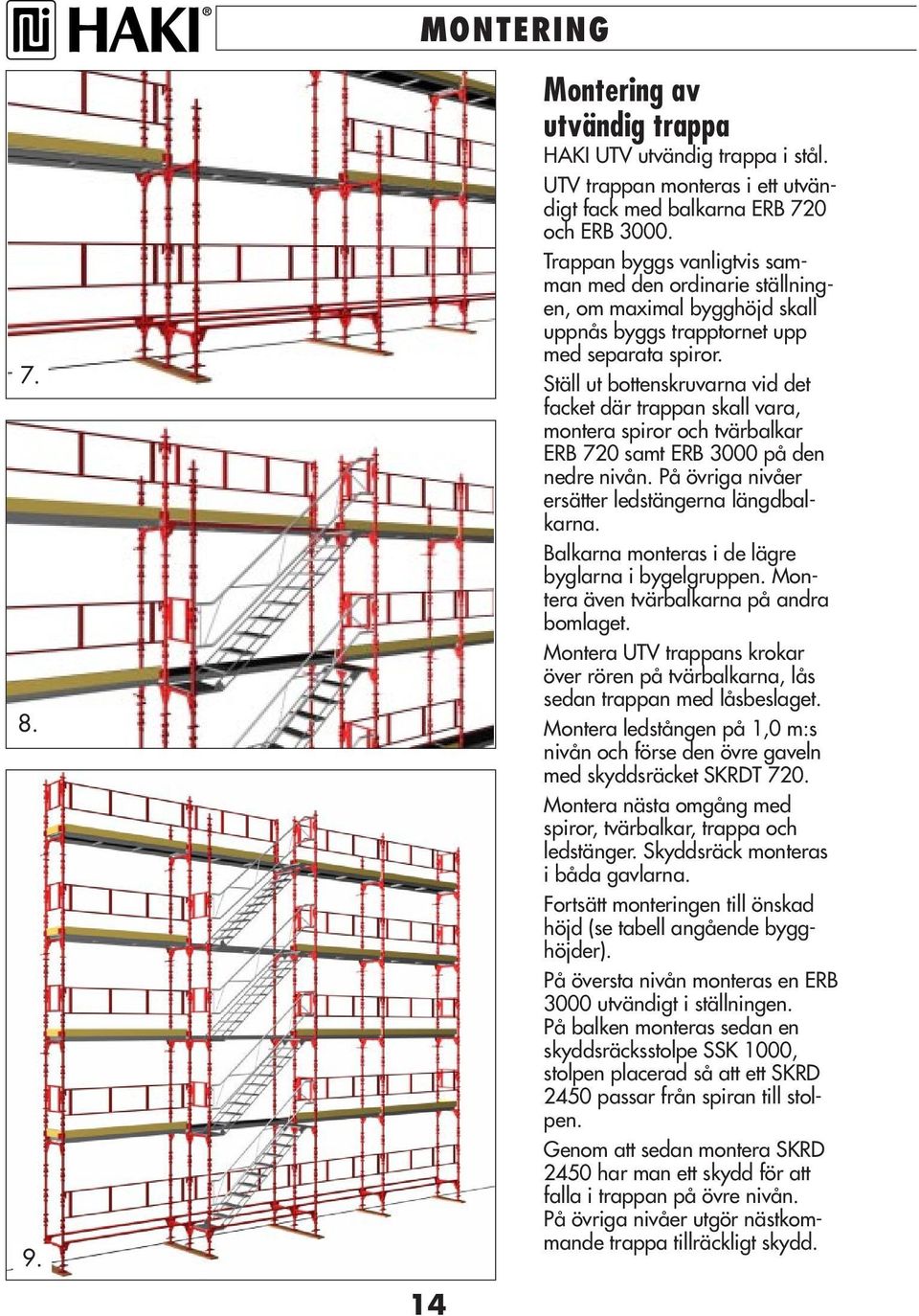 Ställ ut bottenskruvarna vid det facket där trappan skall vara, montera spiror och tvärbalkar ERB 720 samt ERB 3000 på den nedre nivån. På övriga nivåer ersätter ledstängerna längdbalkarna.