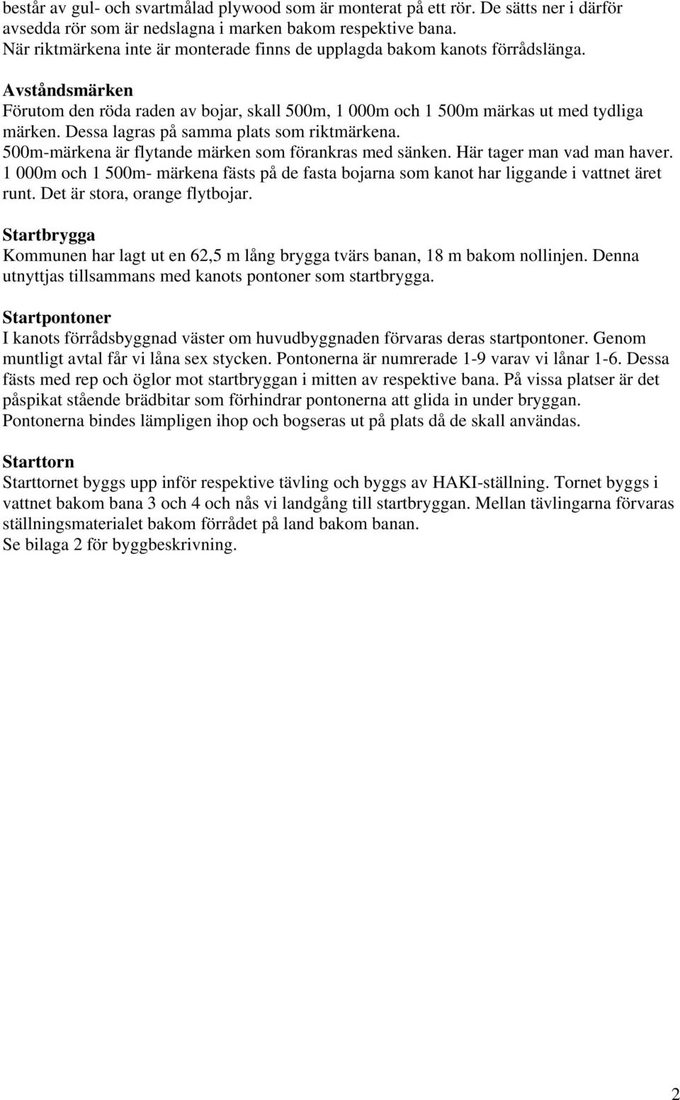 Dessa lagras på samma plats som riktmärkena. 500m-märkena är flytande märken som förankras med sänken. Här tager man vad man haver.