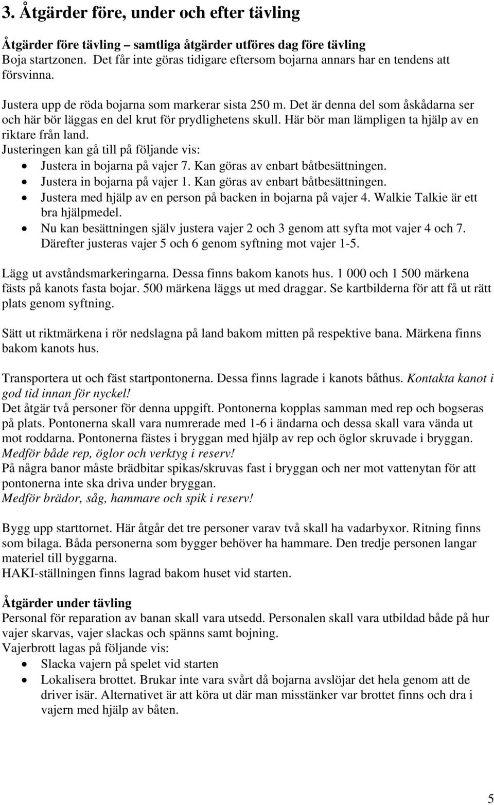 Det är denna del som åskådarna ser och här bör läggas en del krut för prydlighetens skull. Här bör man lämpligen ta hjälp av en riktare från land.