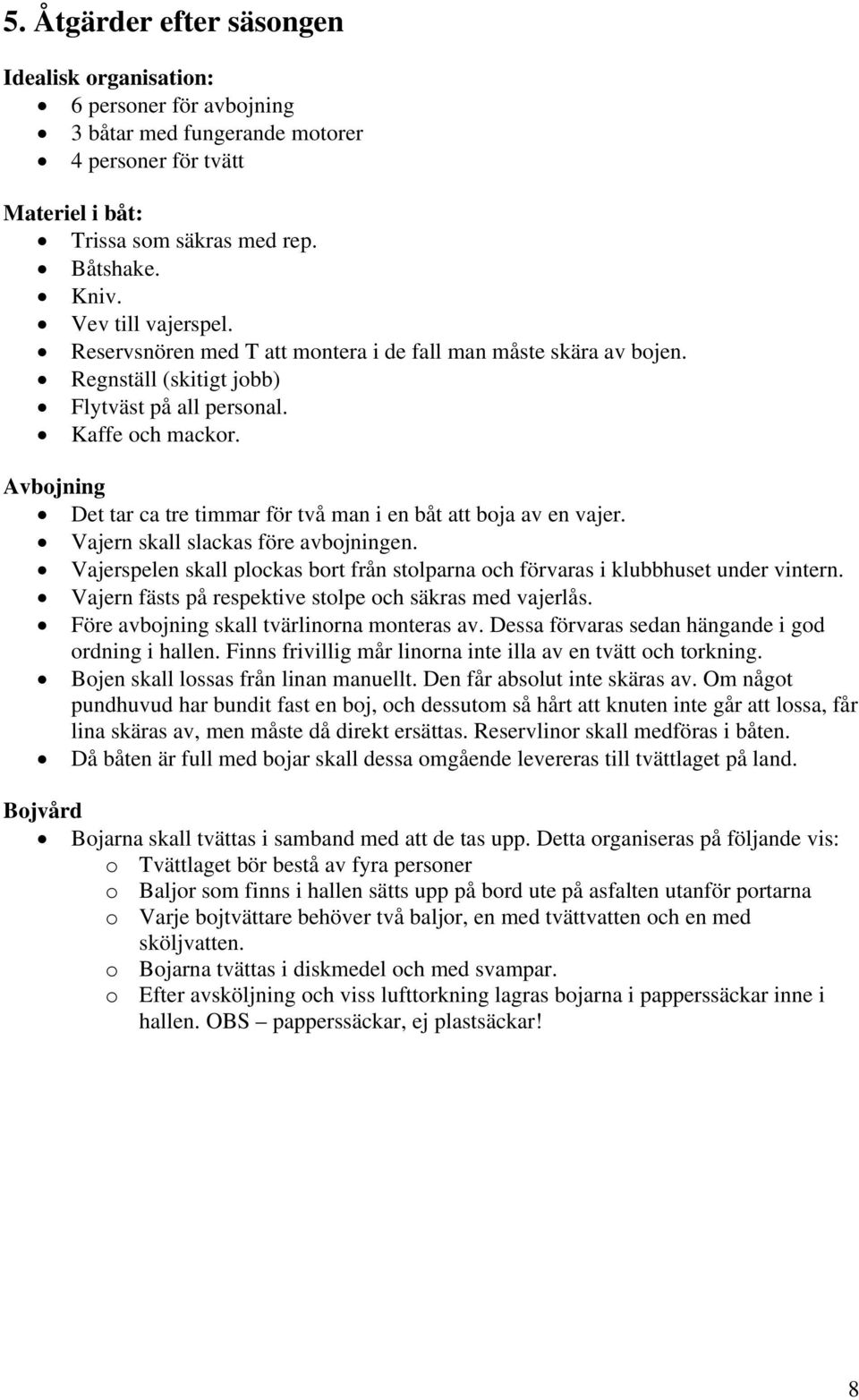 Avbojning Det tar ca tre timmar för två man i en båt att boja av en vajer. Vajern skall slackas före avbojningen. Vajerspelen skall plockas bort från stolparna och förvaras i klubbhuset under vintern.