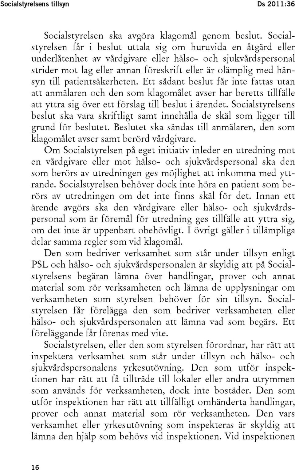 till patientsäkerheten. Ett sådant beslut får inte fattas utan att anmälaren och den som klagomålet avser har beretts tillfälle att yttra sig över ett förslag till beslut i ärendet.