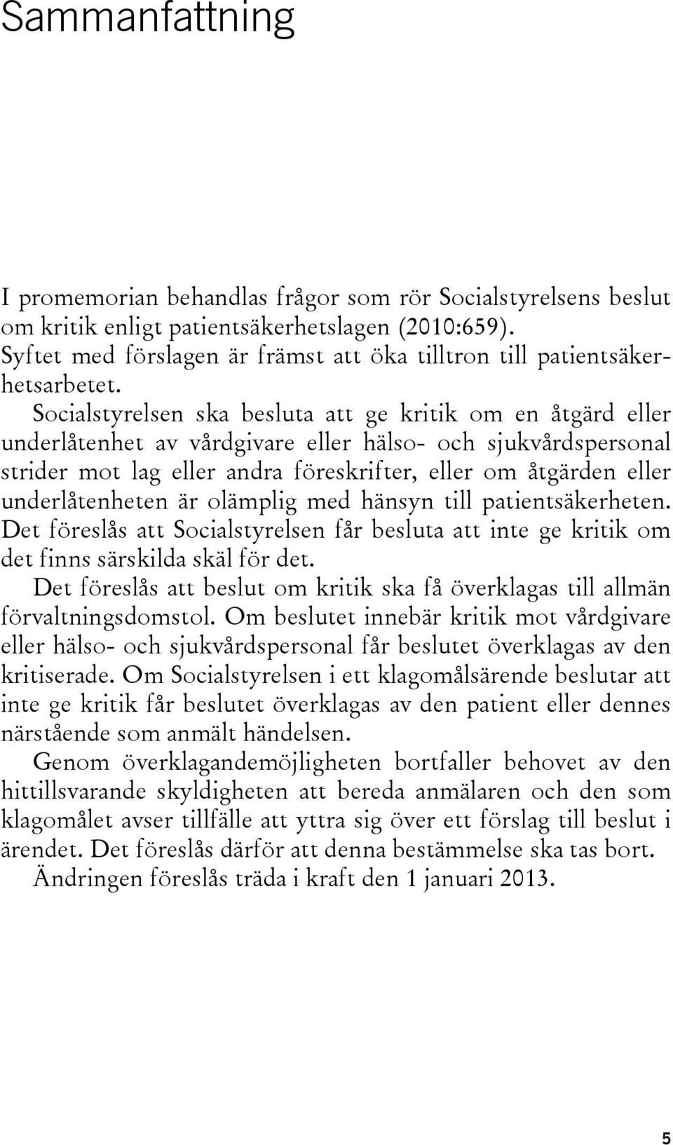 Socialstyrelsen ska besluta att ge kritik om en åtgärd eller underlåtenhet av vårdgivare eller hälso- och sjukvårdspersonal strider mot lag eller andra föreskrifter, eller om åtgärden eller