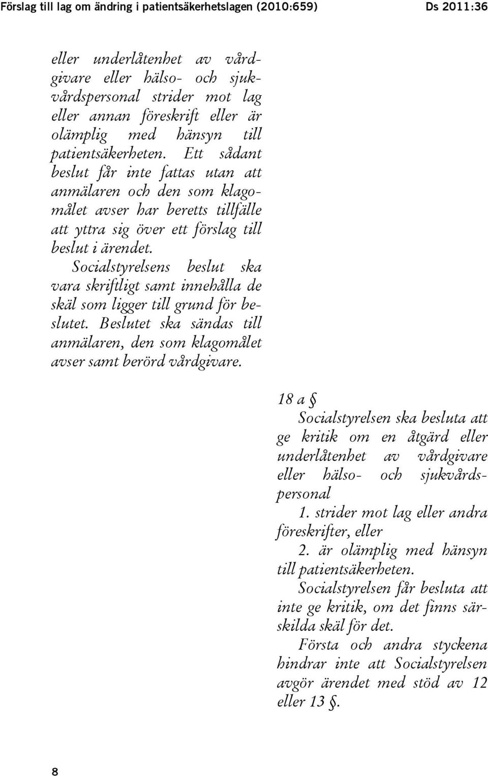 Socialstyrelsens beslut ska vara skriftligt samt innehålla de skäl som ligger till grund för beslutet. Beslutet ska sändas till anmälaren, den som klagomålet avser samt berörd vårdgivare.