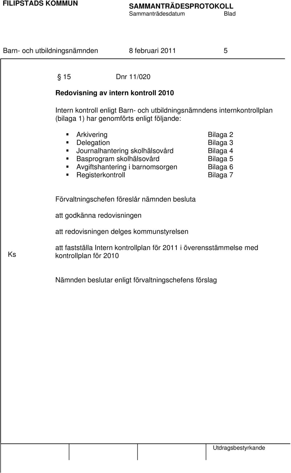 skolhälsovård Bilaga 5 Avgiftshantering i barnomsorgen Bilaga 6 Registerkontroll Bilaga 7 Förvaltningschefen föreslår nämnden besluta att godkänna redovisningen