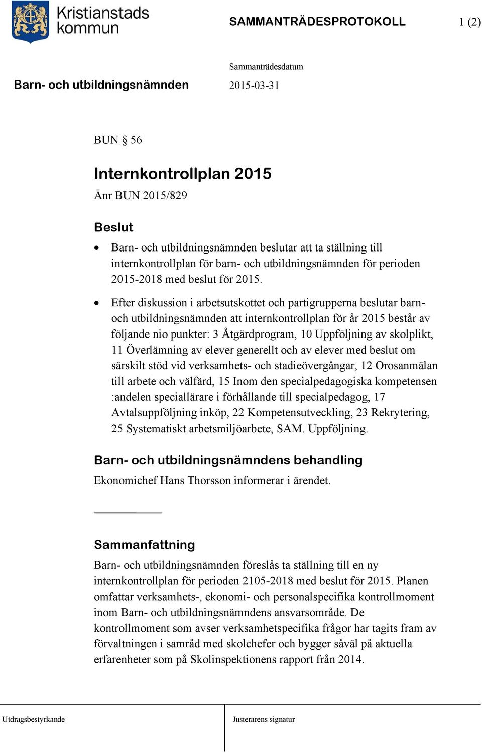 Efter diskussion i arbetsutskottet och partigrupperna beslutar barnoch utbildningsnämnden att internkontrollplan för år 2015 består av följande nio punkter: 3 Åtgärdprogram, 10 Uppföljning av