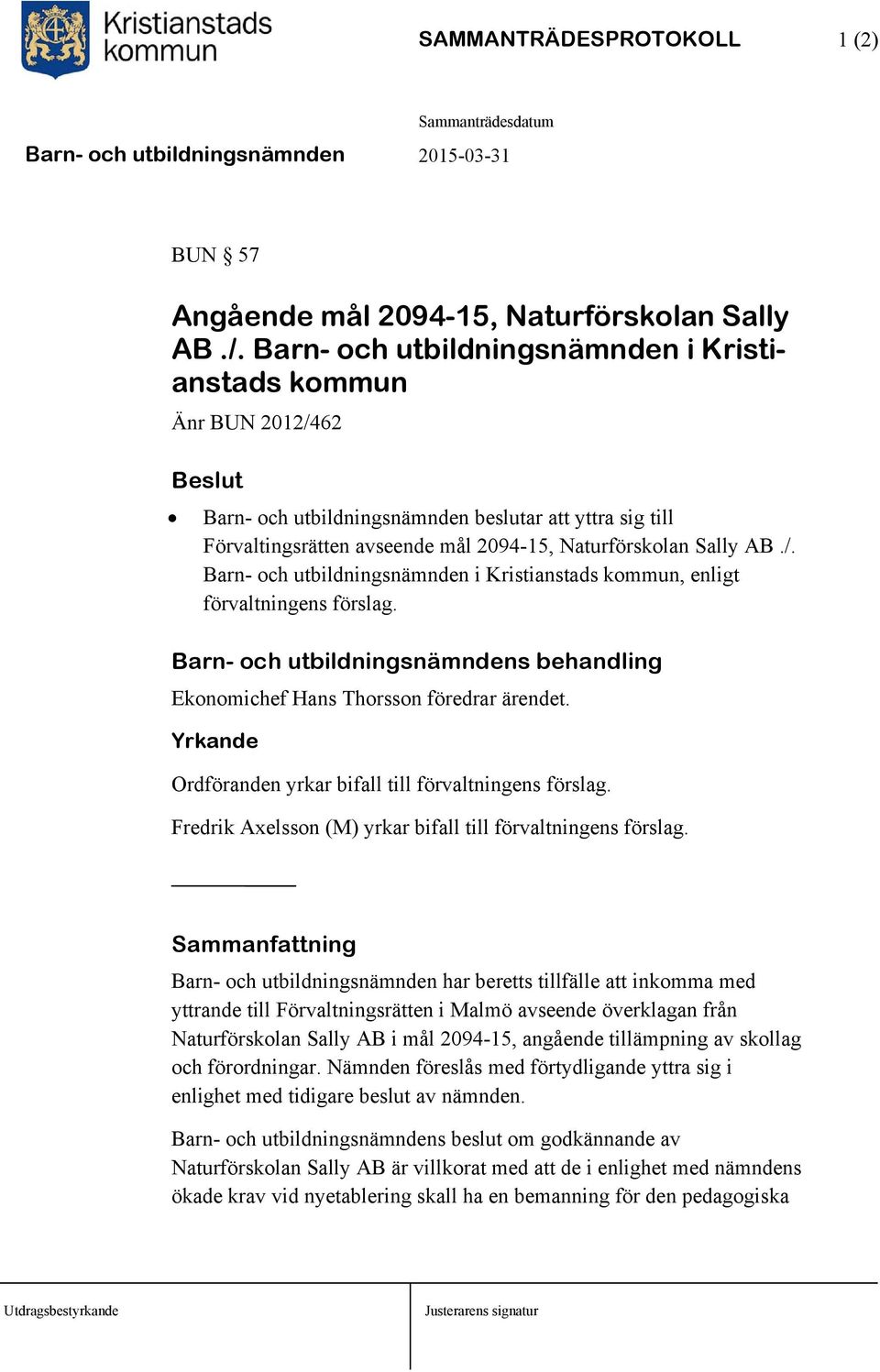 Barn- och utbildningsnämndens behandling Ekonomichef Hans Thorsson föredrar ärendet. Yrkande Ordföranden yrkar bifall till förvaltningens förslag.