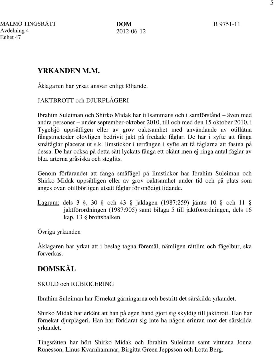 uppsåtligen eller av grov oaktsamhet med användande av otillåtna fångstmetoder olovligen bedrivit jakt på fredade fåglar. De har i syfte att fånga småfåglar placerat ut s.k. limstickor i terrängen i syfte att få fåglarna att fastna på dessa.