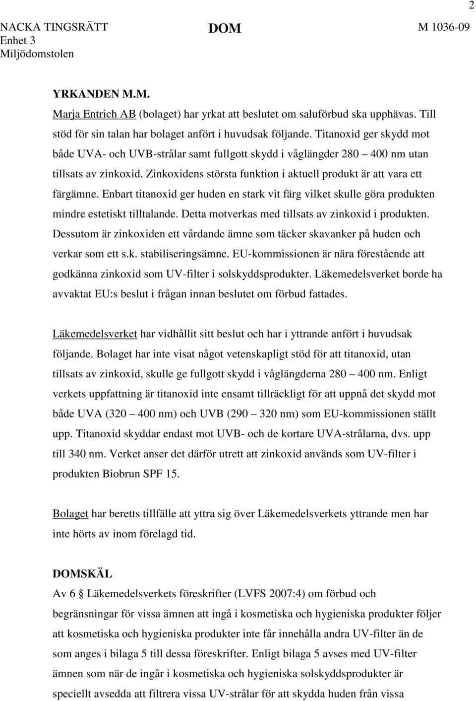 Enbart titanoxid ger huden en stark vit färg vilket skulle göra produkten mindre estetiskt tilltalande. Detta motverkas med tillsats av zinkoxid i produkten.