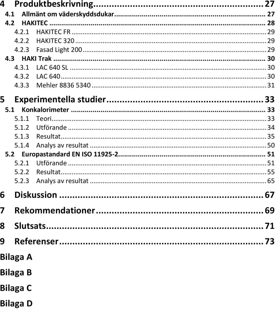 .. 33 5.1.2 Utförande... 34 5.1.3 Resultat... 35 5.1.4 Analys av resultat... 50 5.2 Europastandard EN ISO 11925-2... 51 5.2.1 Utförande... 51 5.2.2 Resultat.