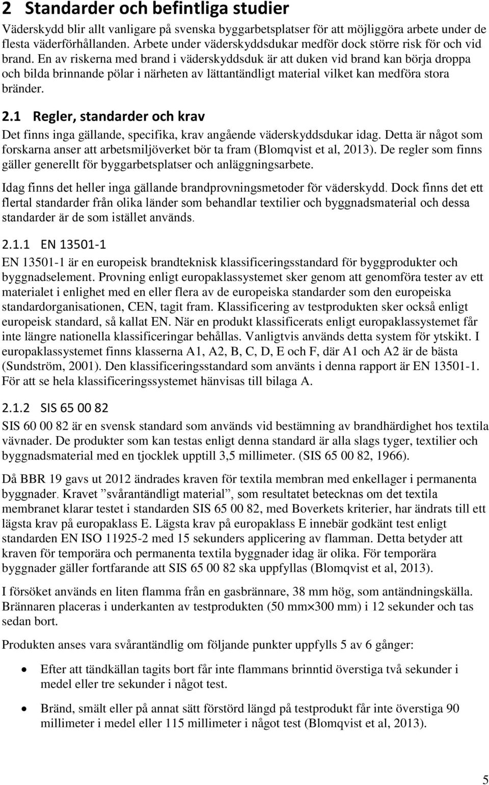 En av riskerna med brand i väderskyddsduk är att duken vid brand kan börja droppa och bilda brinnande pölar i närheten av lättantändligt material vilket kan medföra stora bränder. 2.