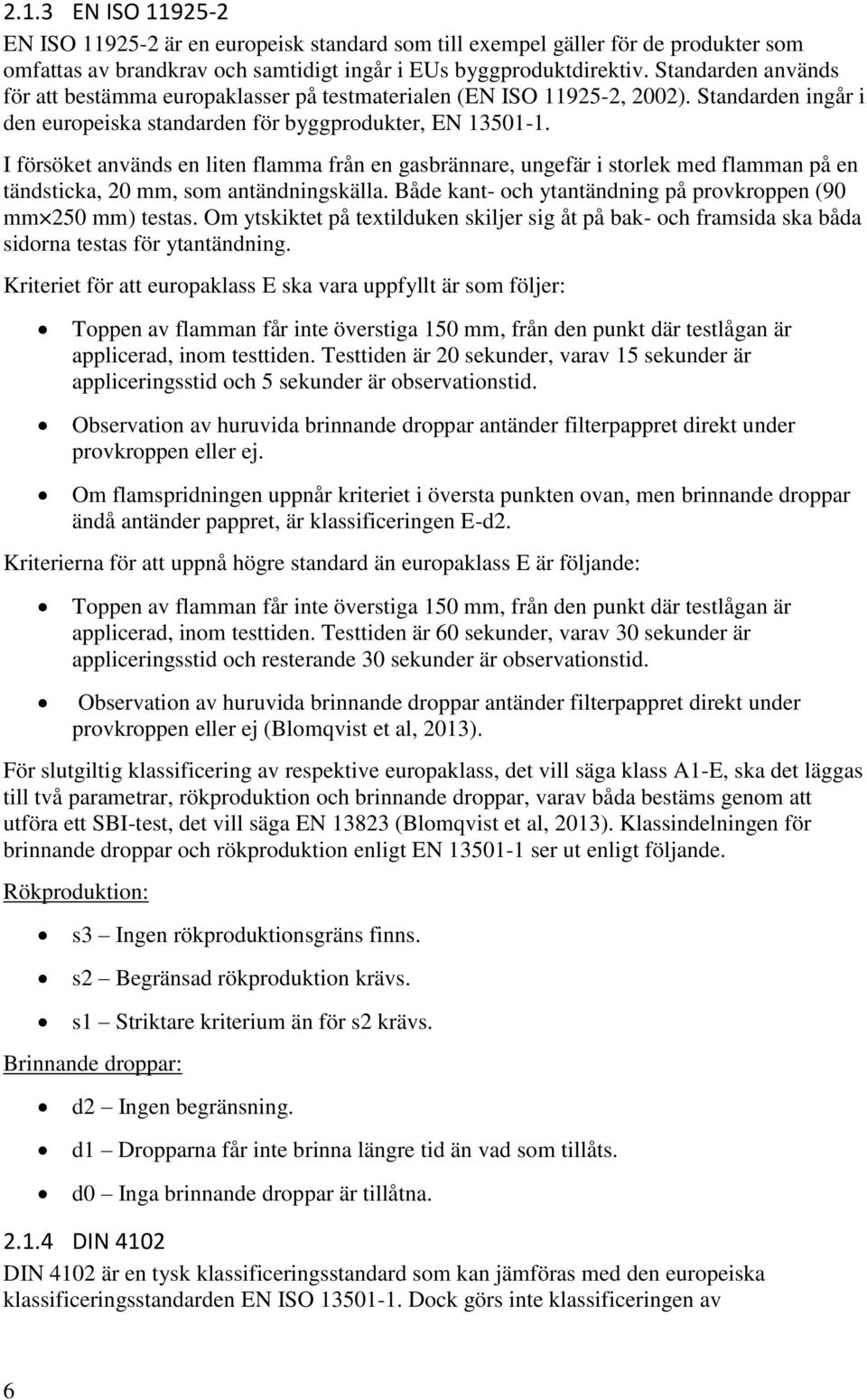 I försöket används en liten flamma från en gasbrännare, ungefär i storlek med flamman på en tändsticka, 20 mm, som antändningskälla. Både kant- och ytantändning på provkroppen (90 mm 250 mm) testas.