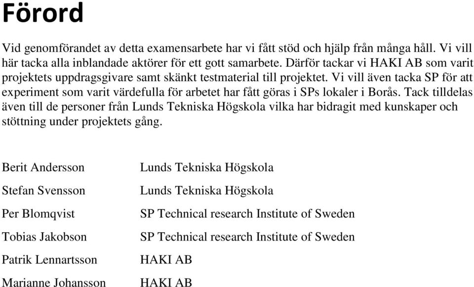 Vi vill även tacka SP för att experiment som varit värdefulla för arbetet har fått göras i SPs lokaler i Borås.