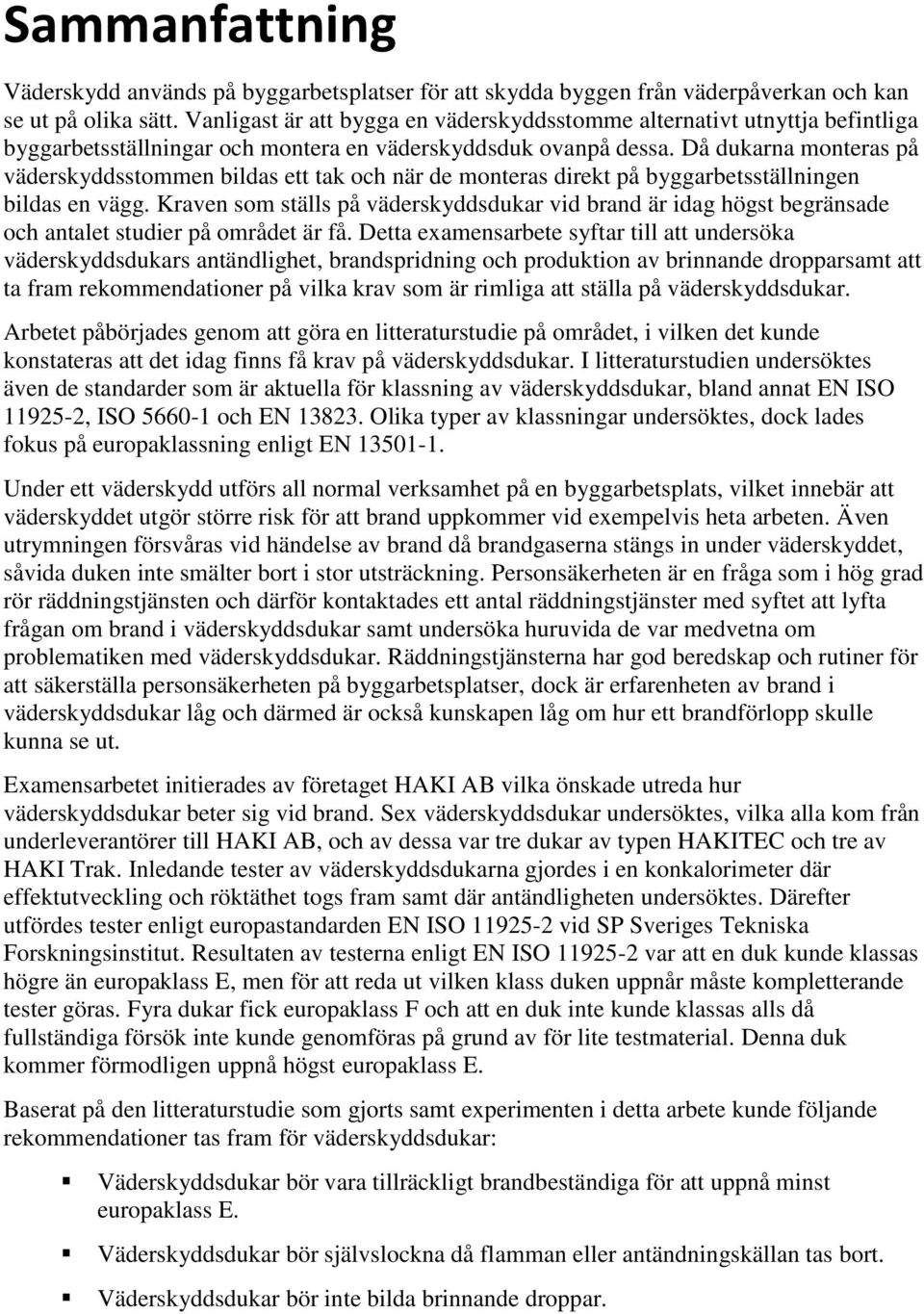Då dukarna monteras på väderskyddsstommen bildas ett tak och när de monteras direkt på byggarbetsställningen bildas en vägg.