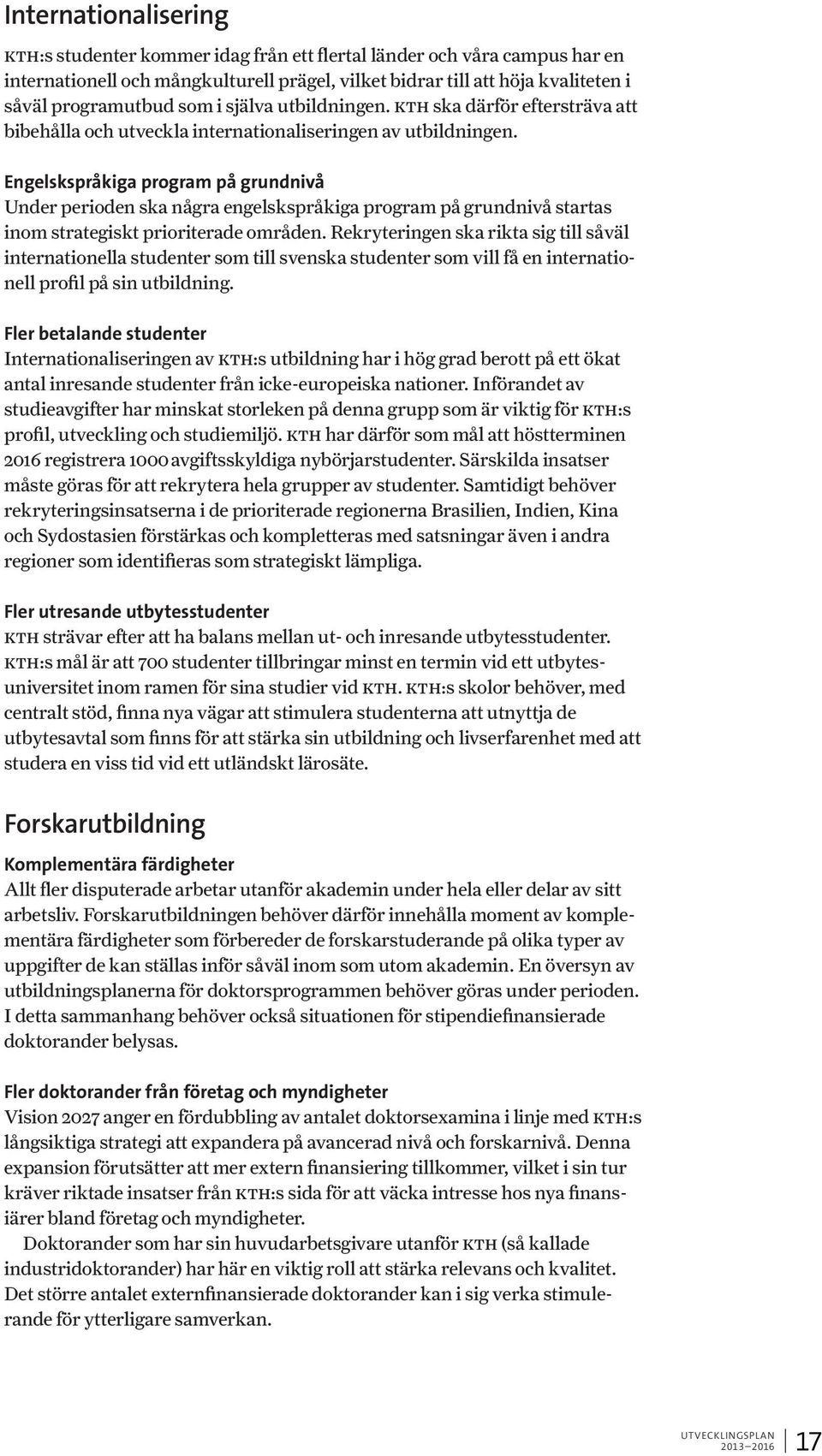 Engelskspråkiga program på grundnivå Under perioden ska några engelskspråkiga program på grundnivå startas inom strategiskt prioriterade områden.