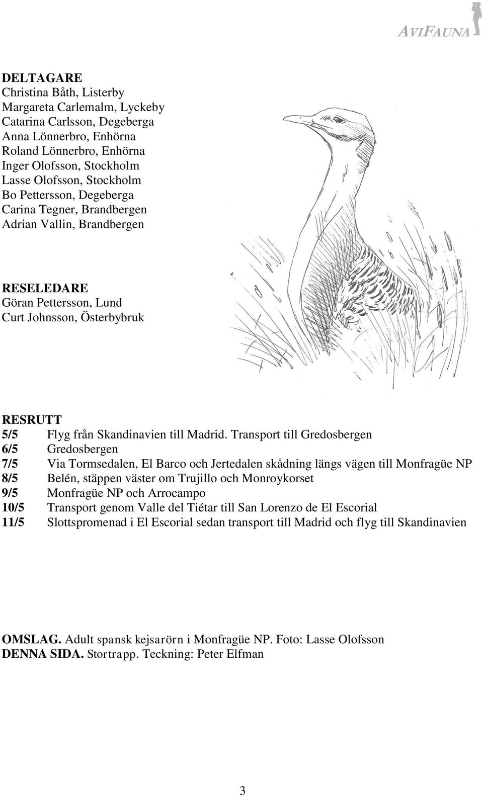 Transport till Gredosbergen 6/5 Gredosbergen 7/5 Via Tormsedalen, El Barco och Jertedalen skådning längs vägen till Monfragüe NP 8/5 Belén, stäppen väster om Trujillo och Monroykorset 9/5 Monfragüe