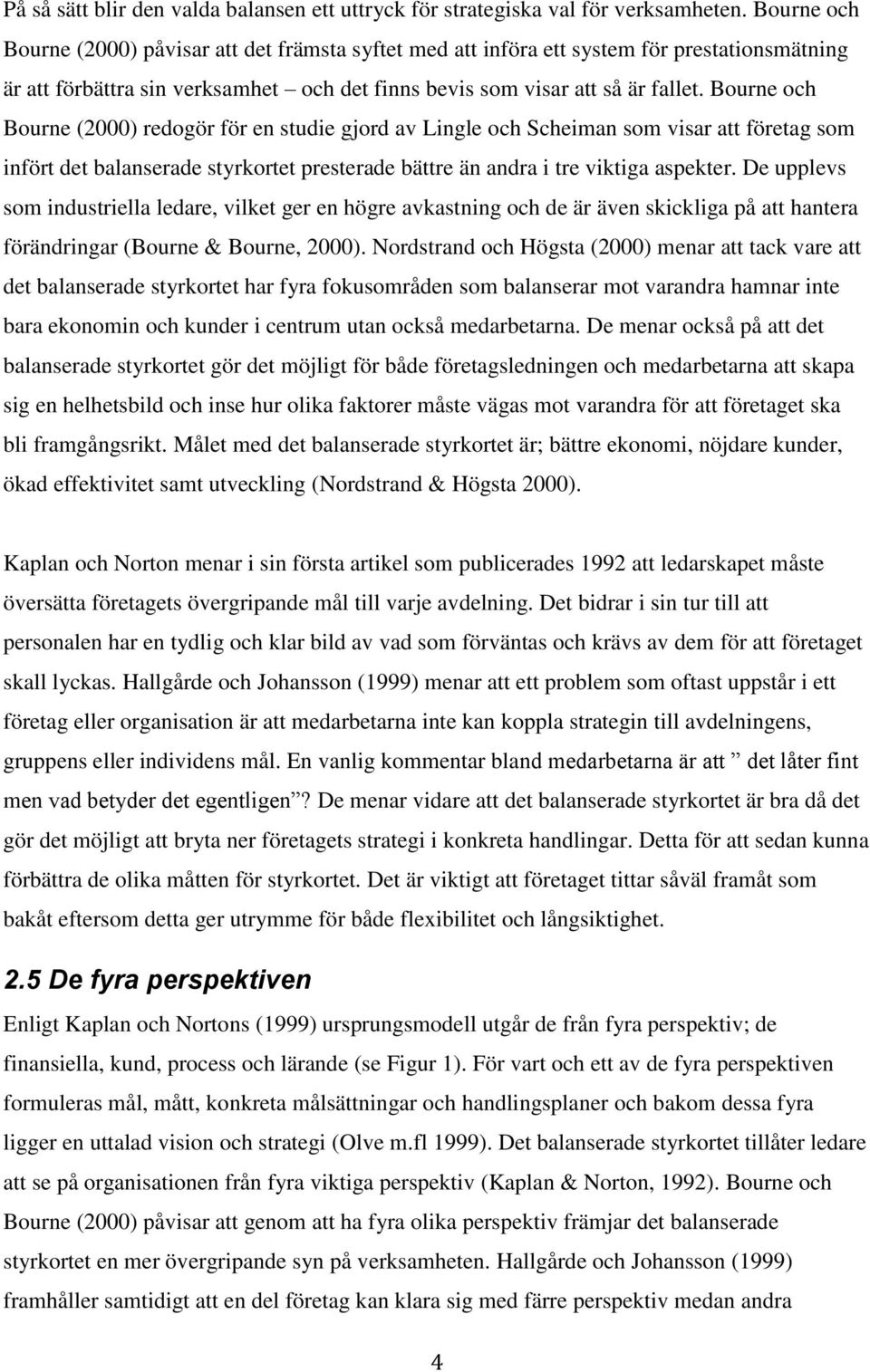 Bourne och Bourne (2000) redogör för en studie gjord av Lingle och Scheiman som visar att företag som infört det balanserade styrkortet presterade bättre än andra i tre viktiga aspekter.